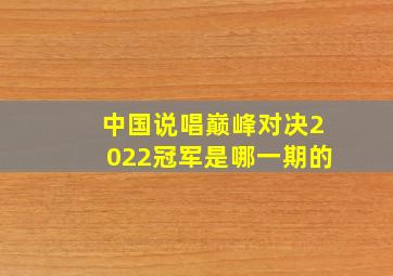 中国说唱巅峰对决2022冠军是哪一期的