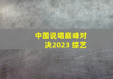 中国说唱巅峰对决2023 综艺