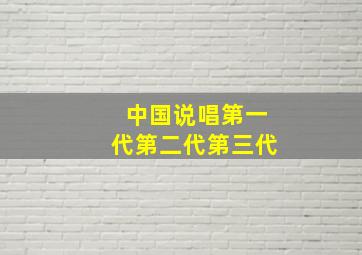 中国说唱第一代第二代第三代