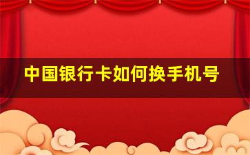 中国银行卡如何换手机号