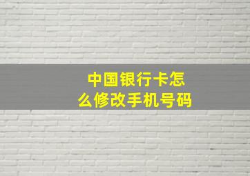 中国银行卡怎么修改手机号码