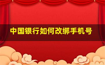 中国银行如何改绑手机号