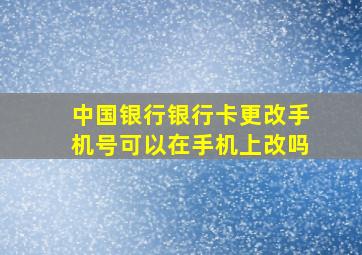 中国银行银行卡更改手机号可以在手机上改吗