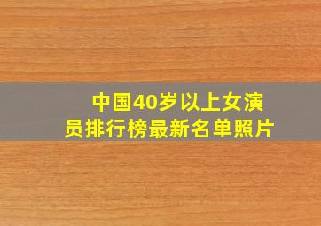 中国40岁以上女演员排行榜最新名单照片