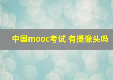 中国mooc考试 有摄像头吗