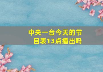 中央一台今天的节目表13点播出吗