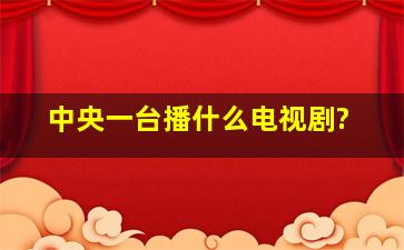 中央一台播什么电视剧?