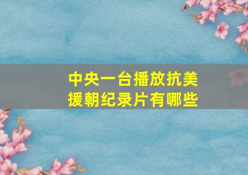 中央一台播放抗美援朝纪录片有哪些