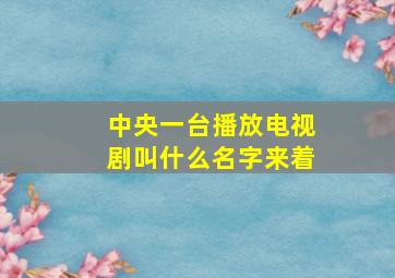 中央一台播放电视剧叫什么名字来着