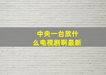 中央一台放什么电视剧啊最新