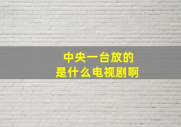 中央一台放的是什么电视剧啊