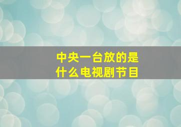 中央一台放的是什么电视剧节目