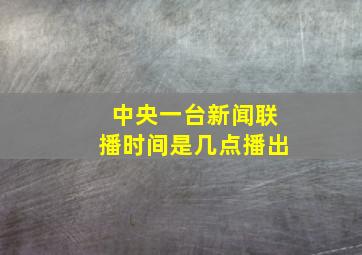 中央一台新闻联播时间是几点播出