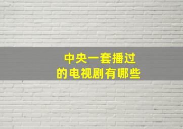 中央一套播过的电视剧有哪些