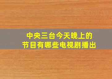 中央三台今天晚上的节目有哪些电视剧播出