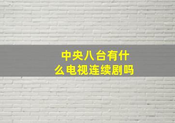 中央八台有什么电视连续剧吗