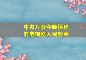 中央八套今晚播出的电视剧人民警察