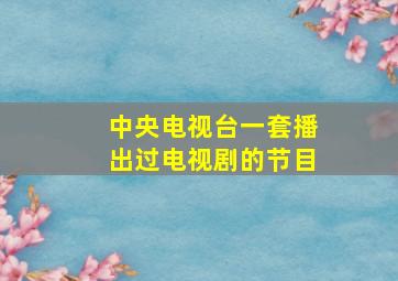 中央电视台一套播出过电视剧的节目