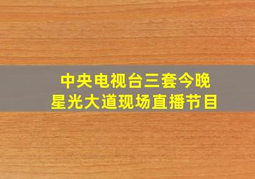 中央电视台三套今晚星光大道现场直播节目