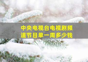 中央电视台电视剧频道节目单一周多少钱