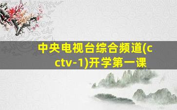 中央电视台综合频道(cctv-1)开学第一课