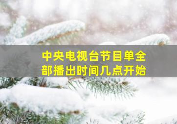 中央电视台节目单全部播出时间几点开始