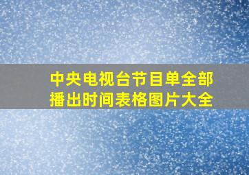 中央电视台节目单全部播出时间表格图片大全