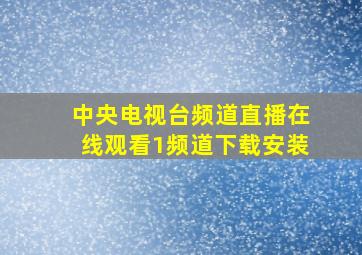 中央电视台频道直播在线观看1频道下载安装