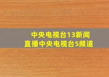 中央电视台13新闻直播中央电视台5频道