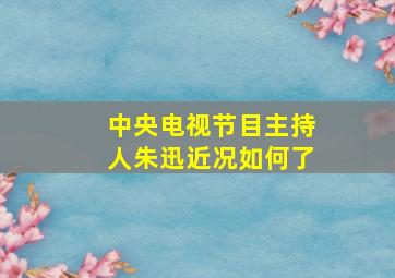 中央电视节目主持人朱迅近况如何了