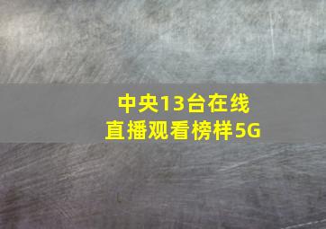 中央13台在线直播观看榜样5G