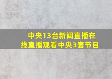 中央13台新闻直播在线直播观看中央3套节目