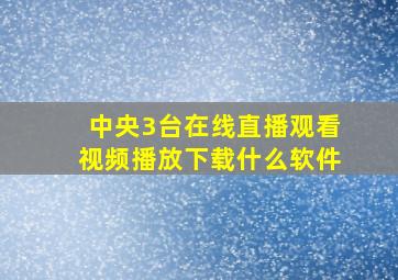 中央3台在线直播观看视频播放下载什么软件