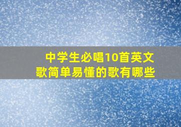 中学生必唱10首英文歌简单易懂的歌有哪些