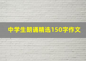 中学生朗诵精选150字作文