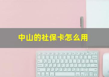 中山的社保卡怎么用