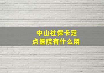 中山社保卡定点医院有什么用