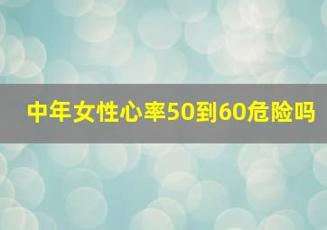 中年女性心率50到60危险吗