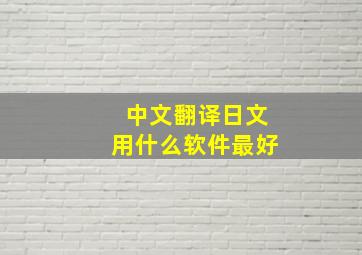 中文翻译日文用什么软件最好