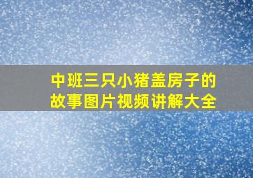 中班三只小猪盖房子的故事图片视频讲解大全