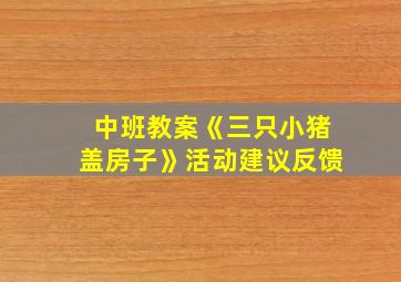 中班教案《三只小猪盖房子》活动建议反馈