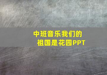 中班音乐我们的祖国是花园PPT