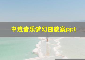 中班音乐梦幻曲教案ppt