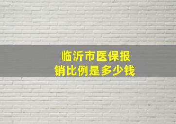 临沂市医保报销比例是多少钱