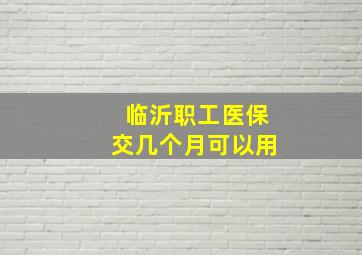 临沂职工医保交几个月可以用