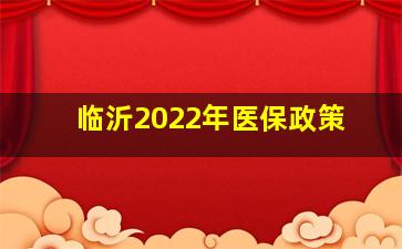 临沂2022年医保政策