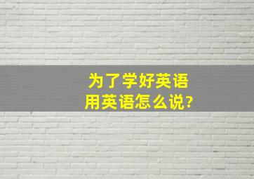 为了学好英语用英语怎么说?