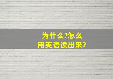 为什么?怎么用英语读出来?