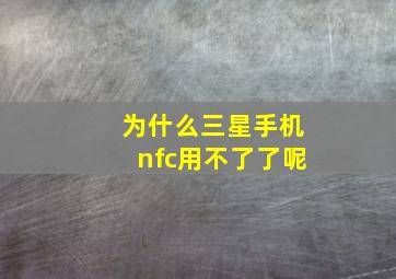 为什么三星手机nfc用不了了呢