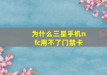 为什么三星手机nfc用不了门禁卡